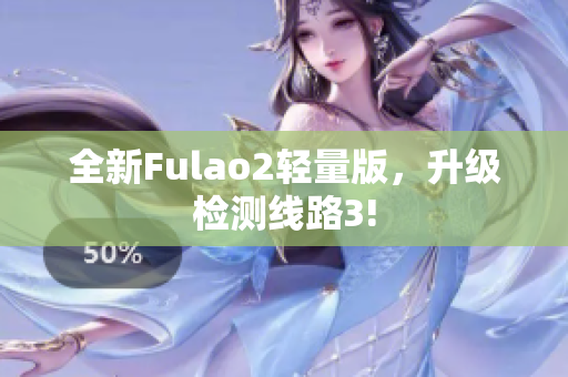 全新Fulao2輕量版，升級檢測線路3!