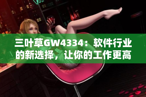 三葉草GW4334：軟件行業(yè)的新選擇，讓你的工作更高效