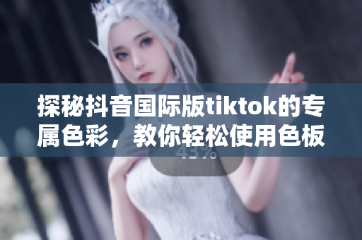 探秘抖音國際版tiktok的專屬色彩，教你輕松使用色板軟件！