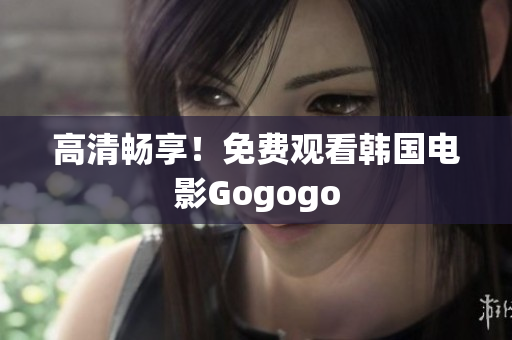 高清暢享！免費(fèi)觀看韓國電影Gogogo