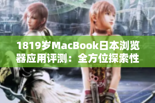 1819歲MacBook日本瀏覽器應(yīng)用評測：全方位探索性能與功能