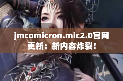 jmcomicron.mic2.0官網(wǎng)更新：新內(nèi)容炸裂！