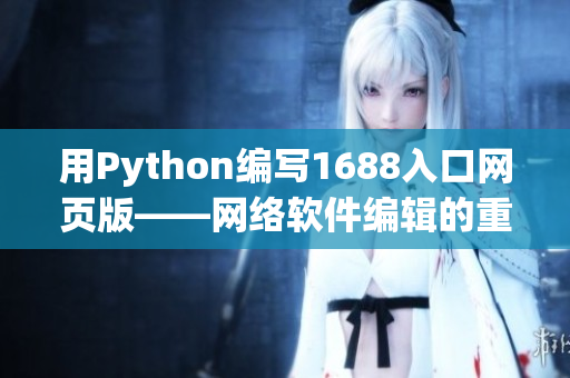 用Python編寫1688入口網(wǎng)頁版——網(wǎng)絡(luò)軟件編輯的重要指南