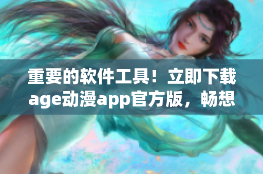 重要的軟件工具！立即下載age動(dòng)漫app官方版，暢想精彩動(dòng)漫資源！