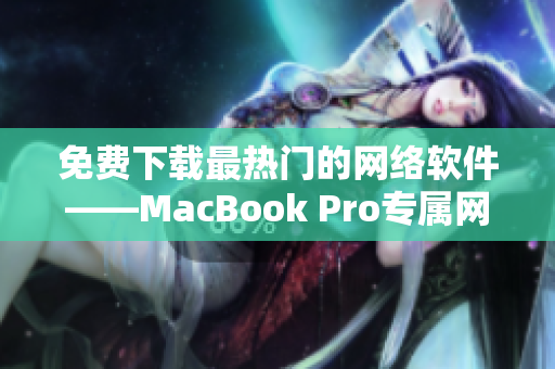 免費下載最熱門的網(wǎng)絡軟件——MacBook Pro專屬網(wǎng)站