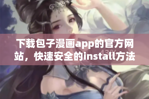 下載包子漫畫app的官方網(wǎng)站，快速安全的install方法