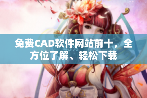 免費(fèi)CAD軟件網(wǎng)站前十，全方位了解、輕松下載