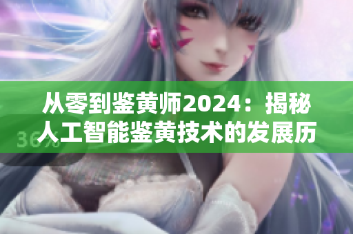 從零到鑒黃師2024：揭秘人工智能鑒黃技術(shù)的發(fā)展歷程