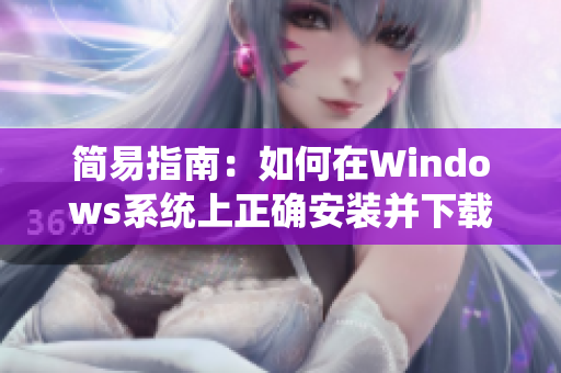 簡易指南：如何在Windows系統(tǒng)上正確安裝并下載9 1軟件