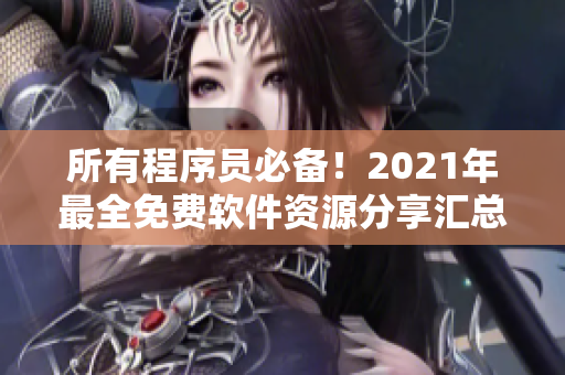 所有程序員必備！2021年最全免費軟件資源分享匯總