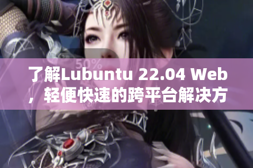 了解Lubuntu 22.04 Web，輕便快速的跨平臺解決方案