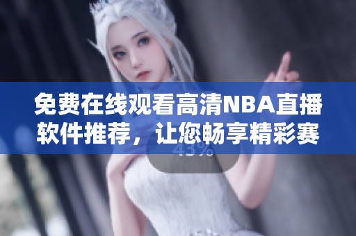 免費(fèi)在線觀看高清NBA直播軟件推薦，讓您暢享精彩賽事