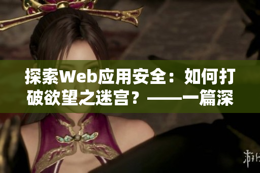 探索Web應(yīng)用安全：如何打破欲望之迷宮？——一篇深度的網(wǎng)絡(luò)安全軟件分析