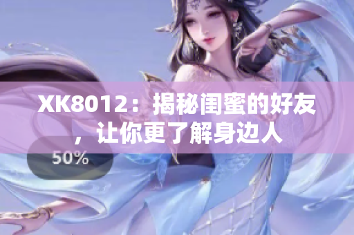 XK8012：揭秘閨蜜的好友，讓你更了解身邊人