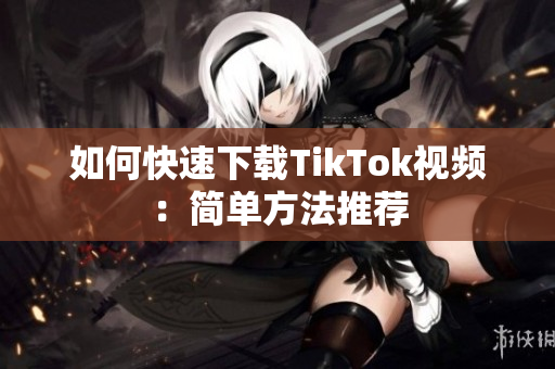 如何快速下載TikTok視頻：簡單方法推薦