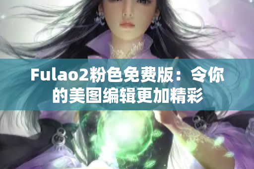 Fulao2粉色免費版：令你的美圖編輯更加精彩