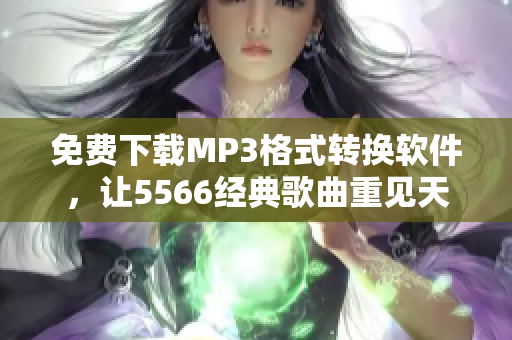 免費下載MP3格式轉(zhuǎn)換軟件，讓5566經(jīng)典歌曲重見天日！