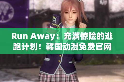 Run Away：充滿驚險(xiǎn)的逃跑計(jì)劃！韓國動(dòng)漫免費(fèi)官網(wǎng)全程解析