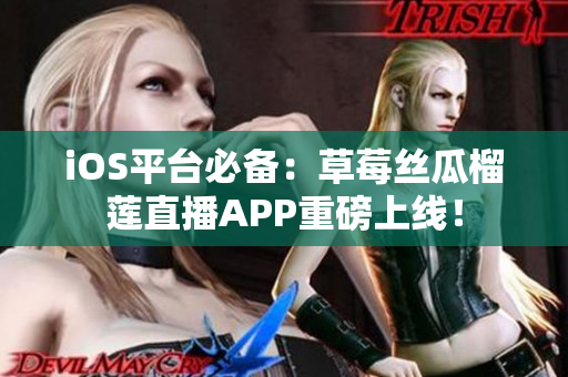 iOS平臺(tái)必備：草莓絲瓜榴蓮直播APP重磅上線！