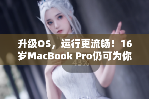 升級OS，運行更流暢！16歲MacBook Pro仍可為你的軟件帶來優(yōu)秀性能