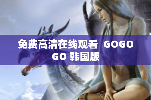 免費(fèi)高清在線觀看  GOGOGO 韓國版