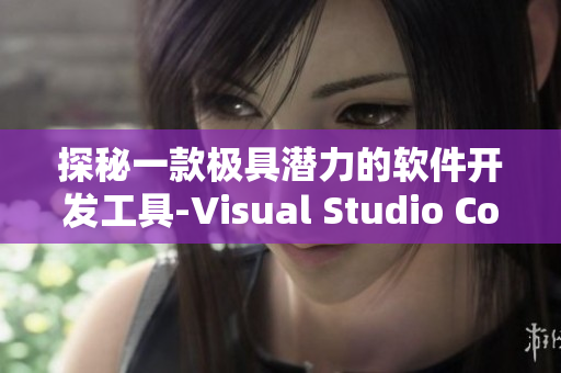 探秘一款極具潛力的軟件開發(fā)工具-Visual Studio Code