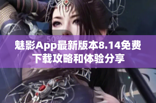 魅影App最新版本8.14免費下載攻略和體驗分享