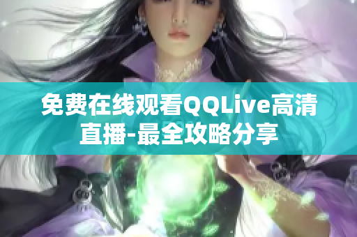 免費在線觀看QQLive高清直播-最全攻略分享