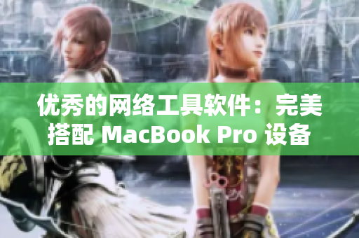 優(yōu)秀的網(wǎng)絡工具軟件：完美搭配 MacBook Pro 設備