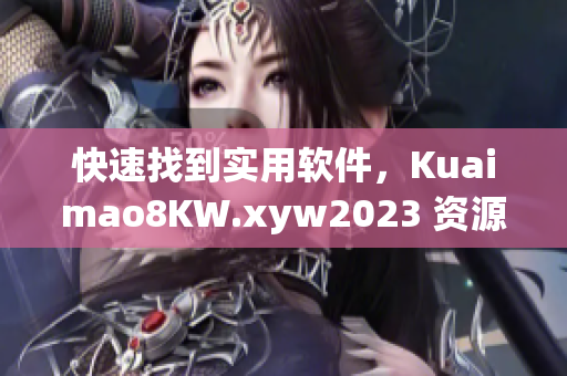 快速找到實(shí)用軟件，Kuaimao8KW.xyw2023 資源分享指南