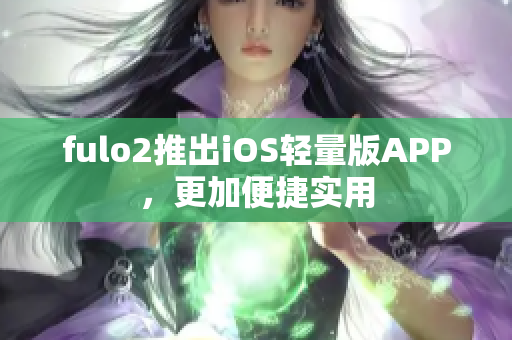 fulo2推出iOS輕量版APP，更加便捷實用