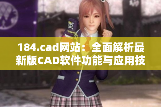 184.cad網(wǎng)站：全面解析最新版CAD軟件功能與應(yīng)用技巧