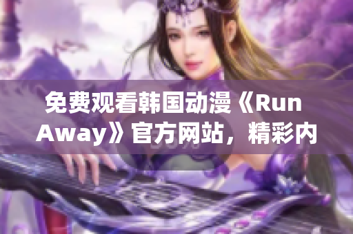 免費(fèi)觀看韓國(guó)動(dòng)漫《Run Away》官方網(wǎng)站，精彩內(nèi)容等你發(fā)掘！