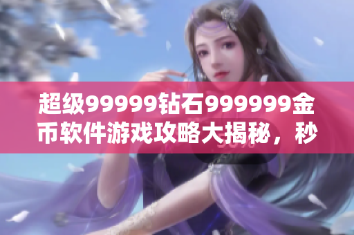 超級99999鉆石999999金幣軟件游戲攻略大揭秘，秒變游戲高手！