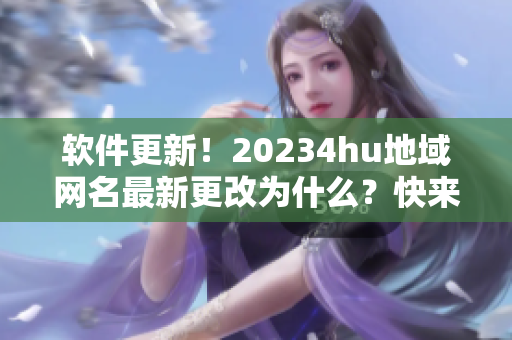 軟件更新！20234hu地域網(wǎng)名最新更改為什么？快來了解！