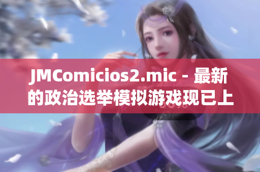 JMComicios2.mic - 最新的政治選舉模擬游戲現(xiàn)已上線