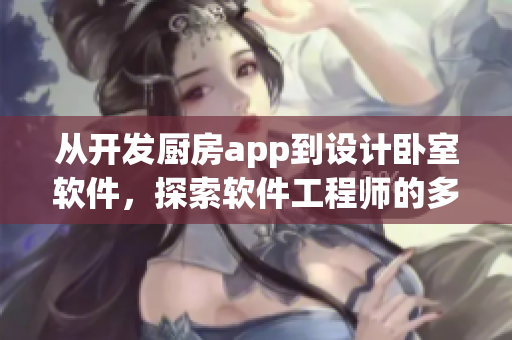 從開發(fā)廚房app到設(shè)計(jì)臥室軟件，探索軟件工程師的多面任務(wù)