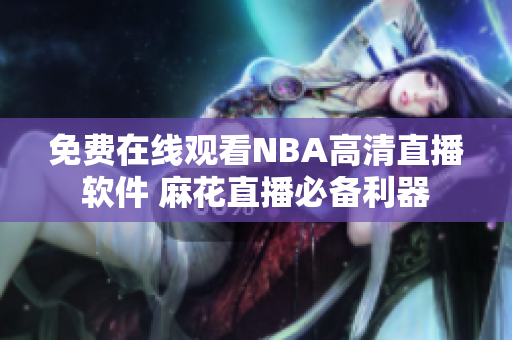 免費(fèi)在線觀看NBA高清直播軟件 麻花直播必備利器