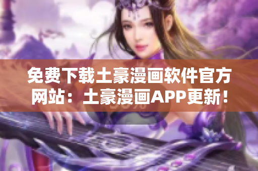 免費下載土豪漫畫軟件官方網站：土豪漫畫APP更新！