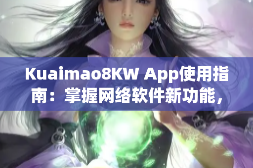 Kuaimao8KW App使用指南：掌握網(wǎng)絡(luò)軟件新功能，暢享更便捷的互聯(lián)網(wǎng)生活！