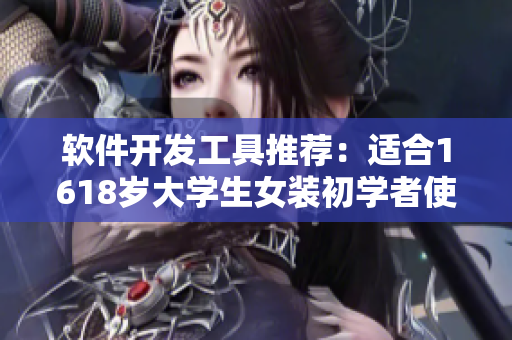 軟件開發(fā)工具推薦：適合1618歲大學(xué)生女裝初學(xué)者使用的十款實用軟件