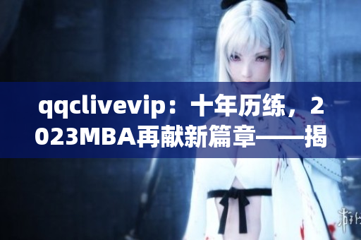 qqclivevip：十年歷練，2023MBA再獻新篇章——揭秘網(wǎng)絡直播行業(yè)的領航者