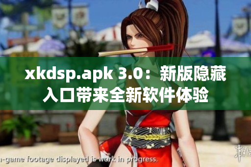 xkdsp.apk 3.0：新版隱藏入口帶來全新軟件體驗(yàn)