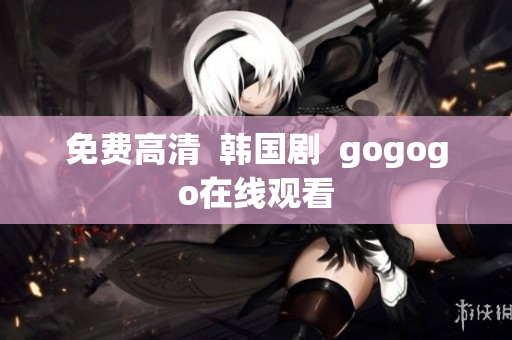 免費(fèi)高清  韓國劇  gogogo在線觀看