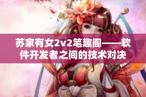 蘇家有女2v2筆趣閣——軟件開發(fā)者之間的技術(shù)對決