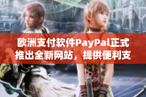 歐洲支付軟件PayPal正式推出全新網(wǎng)站，提供便利支付服務