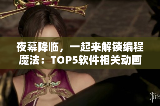 夜幕降臨，一起來解鎖編程魔法：TOP5軟件相關(guān)動畫電影