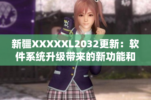 新疆XXXXXL2032更新：軟件系統(tǒng)升級(jí)帶來(lái)的新功能和優(yōu)化