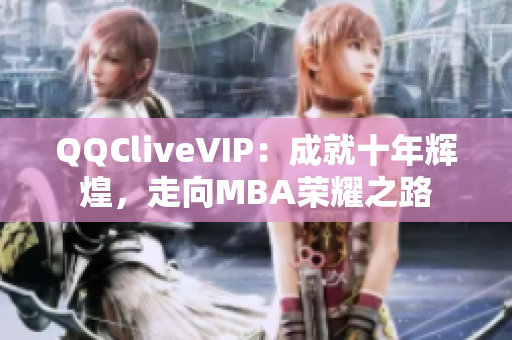 QQCliveVIP：成就十年輝煌，走向MBA榮耀之路