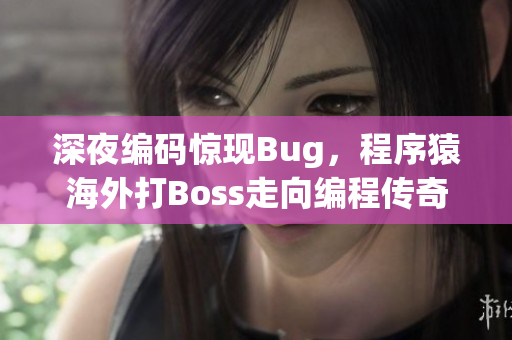 深夜編碼驚現(xiàn)Bug，程序猿海外打Boss走向編程傳奇